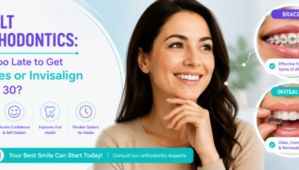 Adult Orthodontics: Is It Too Late to Get Braces or Invisalign After 30?